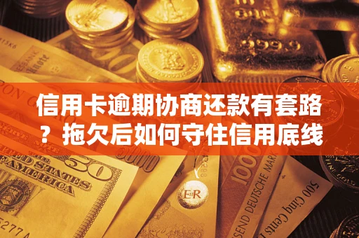 北京信用卡逾期协商还款有套路？拖欠后如何守住信用底线？