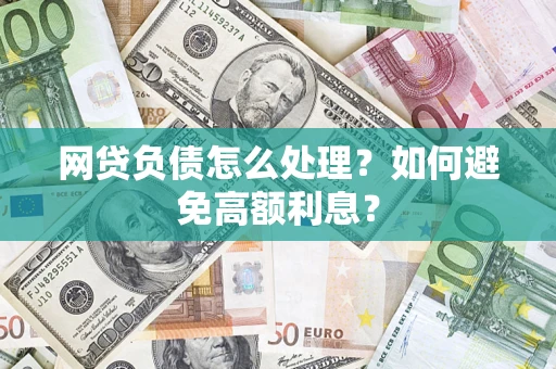 北京网贷负债怎么处理？如何避免高额利息？