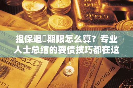 北京担保追償期限怎么算？专业人士总结的要债技巧都在这里了