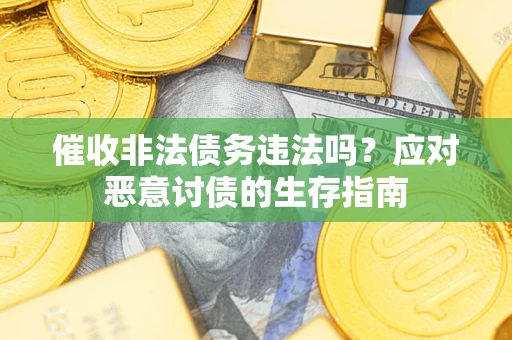 北京催收非法债务违法吗？应对恶意讨债的生存指南
