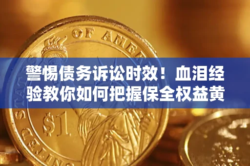 北京警惕债务诉讼时效！血泪经验教你如何把握保全权益黄金期