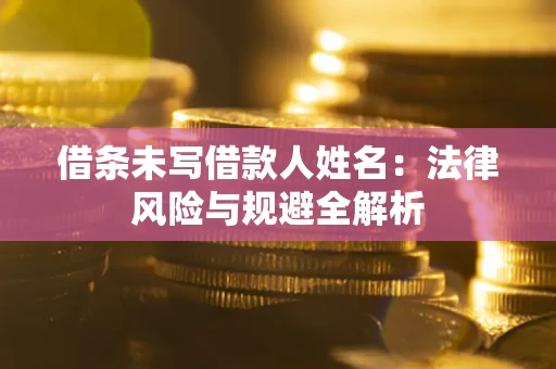 北京借条未写借款人姓名：法律风险与规避全解析