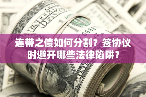 北京连带之债如何分割？签协议时避开哪些法律陷阱？