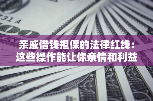 北京亲戚借钱担保的法律红线：这些操作能让你亲情和利益两不误