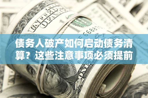 北京债务人破产如何启动债务清算？这些注意事项必须提前知道