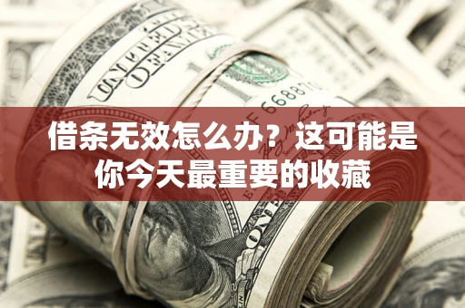 北京借条无效怎么办？这可能是你今天最重要的收藏