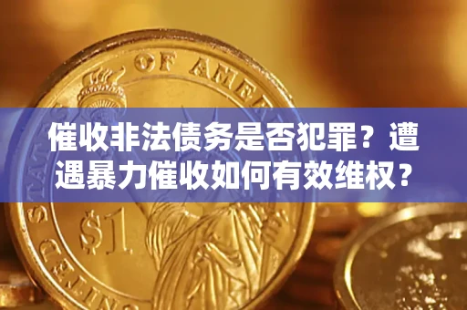 北京催收非法债务是否犯罪?遭遇暴力催收如何有效维权? 北京催收非法债务是否犯罪?遭遇暴力催收如何有效维权?