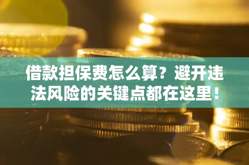 北京借款担保费怎么算？避开违法风险的关键点都在这里！