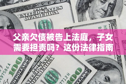 北京父亲欠债被告上法庭，子女需要担责吗？这份法律指南必须看完