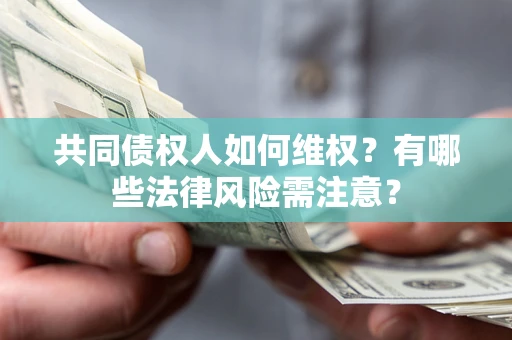 北京共同债权人如何维权？有哪些法律风险需注意？