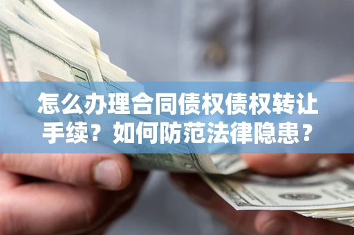 北京怎么办理合同债权债权转让手续？如何防范法律隐患？