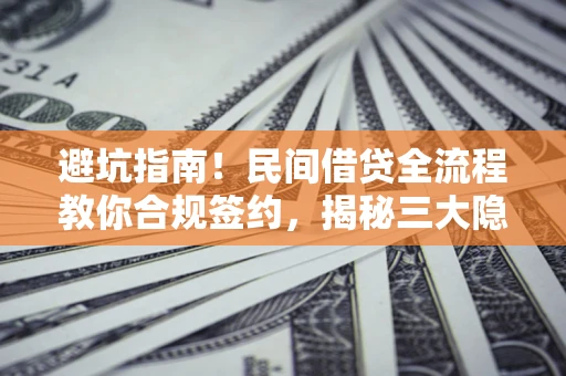 北京避坑指南！民间借贷全流程教你合规签约，揭秘三大隐形陷阱
