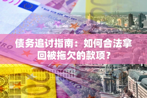 北京债务追讨指南：如何合法拿回被拖欠的款项？