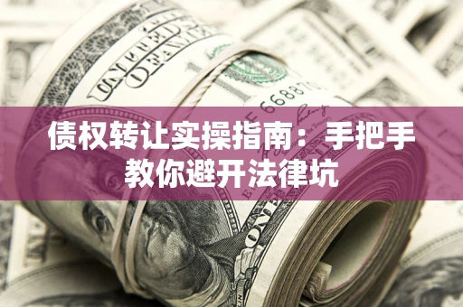 北京债权转让实操指南：手把手教你避开法律坑