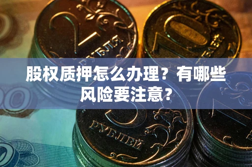 北京股权质押怎么办理？有哪些风险要注意？