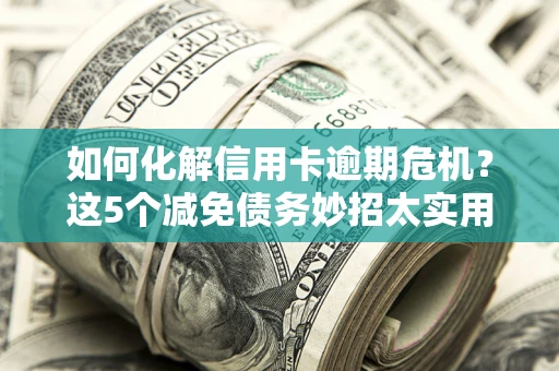 北京如何化解信用卡逾期危机？这5个减免债务妙招太实用