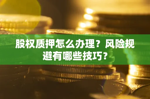北京股权质押怎么办理？风险规避有哪些技巧？