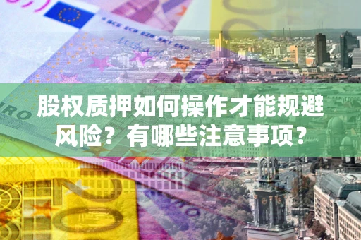 北京股权质押如何操作才能规避风险？有哪些注意事项？