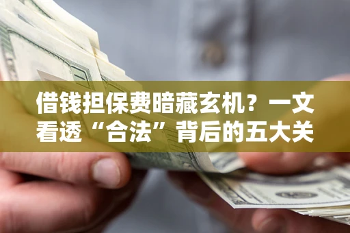 北京借钱担保费暗藏玄机？一文看透“合法”背后的五大关键陷阱