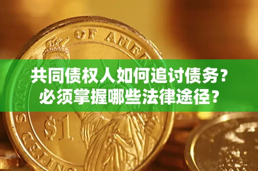 北京共同债权人如何追讨债务？必须掌握哪些法律途径？
