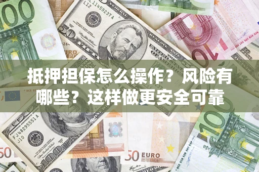 北京抵押担保怎么操作？风险有哪些？这样做更安全可靠
