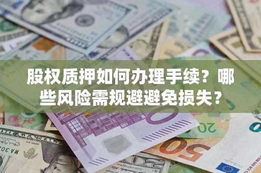 北京股权质押如何办理手续？哪些风险需规避避免损失？