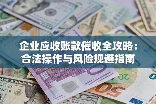 北京企业应收账款催收全攻略：合法操作与风险规避指南