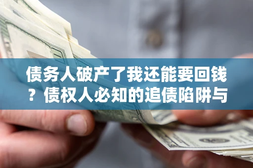 北京债务人破产了我还能要回钱？债权人必知的追债陷阱与破局之道