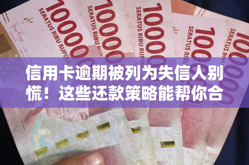 北京信用卡逾期被列为失信人别慌！这些还款策略能帮你合法止损