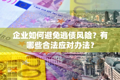 北京企业如何避免逃债风险？有哪些合法应对办法？