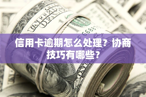 北京信用卡逾期怎么处理？协商技巧有哪些？