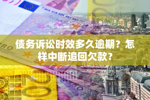 北京债务诉讼时效多久逾期？怎样中断追回欠款？