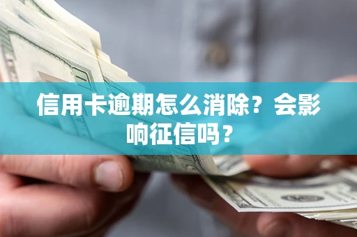 北京信用卡逾期怎么消除？会影响征信吗？