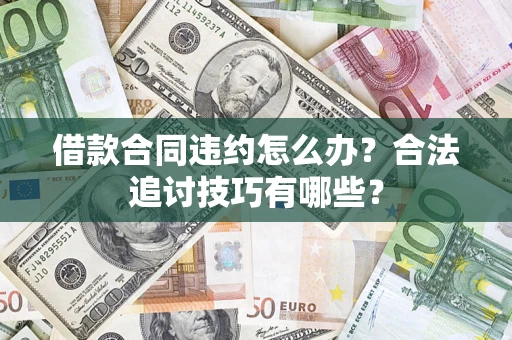 北京借款合同违约怎么办？合法追讨技巧有哪些？
