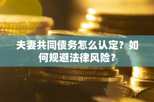 北京夫妻共同债务怎么认定？如何规避法律风险？