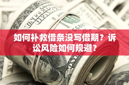 北京如何补救借条没写借期？诉讼风险如何规避？