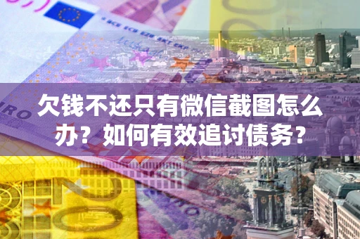 北京欠钱不还只有微信截图怎么办？如何有效追讨债务？