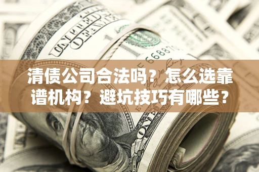 北京清债公司合法吗？怎么选靠谱机构？避坑技巧有哪些？
