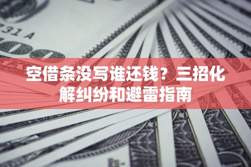 北京空借条没写谁还钱？三招化解纠纷和避雷指南