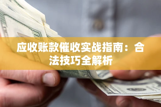 北京应收账款催收实战指南：合法技巧全解析