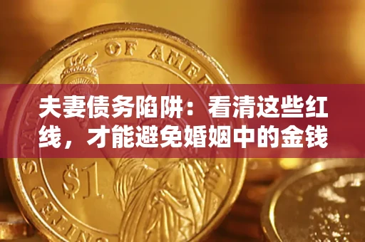 北京夫妻债务陷阱：看清这些红线，才能避免婚姻中的金钱危机