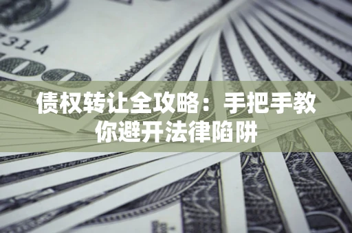 北京债权转让全攻略：手把手教你避开法律陷阱
