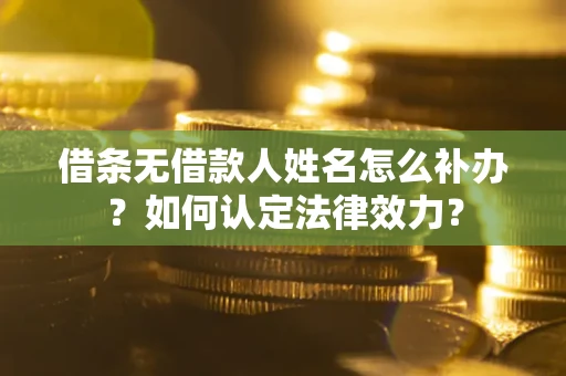 北京借条无借款人姓名怎么补办？如何认定法律效力？