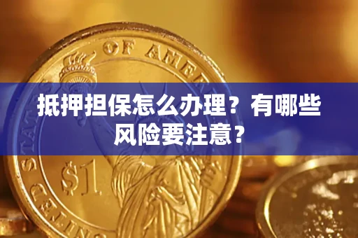 北京抵押担保怎么办理？有哪些风险要注意？