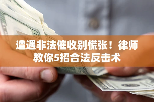 北京遭遇非法催收别慌张！律师教你5招合法反击术