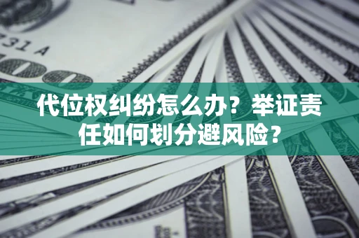 北京代位权纠纷怎么办？举证责任如何划分避风险？
