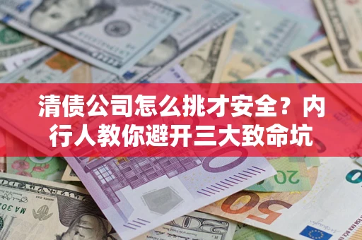 北京清债公司怎么挑才安全?内行人教你避开三大致命坑 北京清债公司怎么挑才安全?内行人教你避开三大致命坑