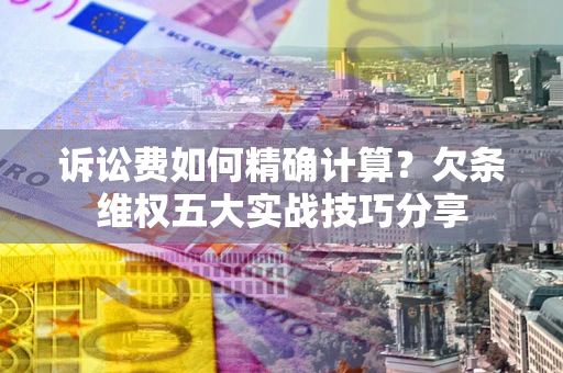 北京诉讼费如何精确计算？欠条维权五大实战技巧分享