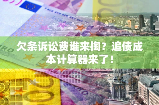 北京欠条诉讼费谁来掏？追债成本计算器来了！