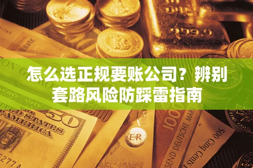 北京怎么选正规要账公司？辨别套路风险防踩雷指南